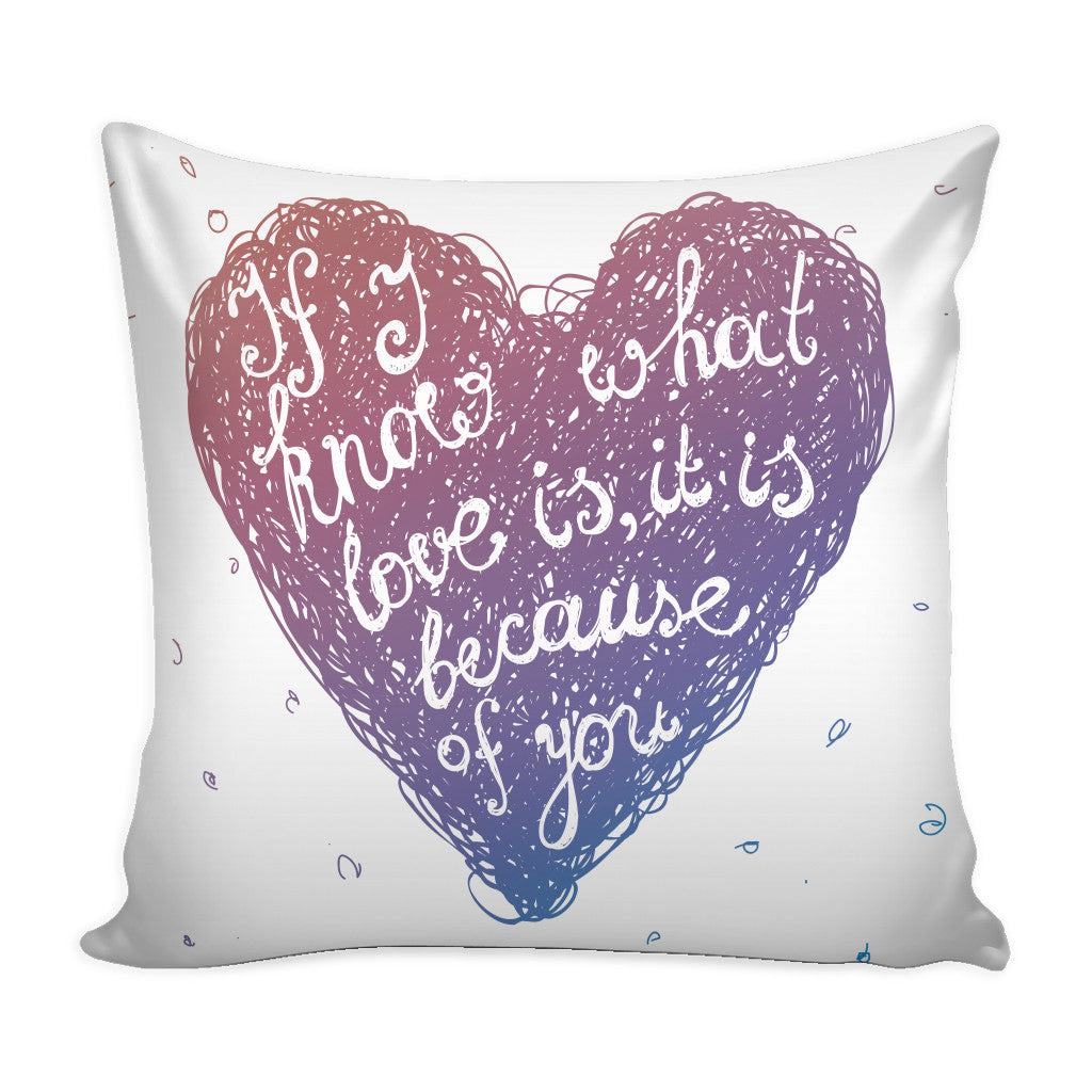 If I Know What Love is It is Because of You Love Quotes for Him White Pillow Cover