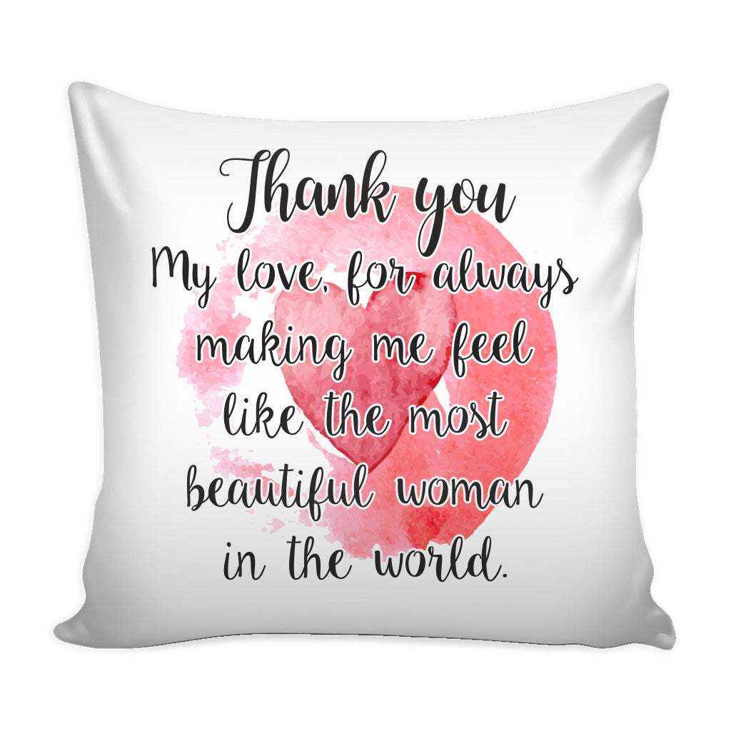 Thank You My Love for Always Making Me Feel Like the Most Beautiful Woman in the World Loves Quotes for Him Pillow Cover