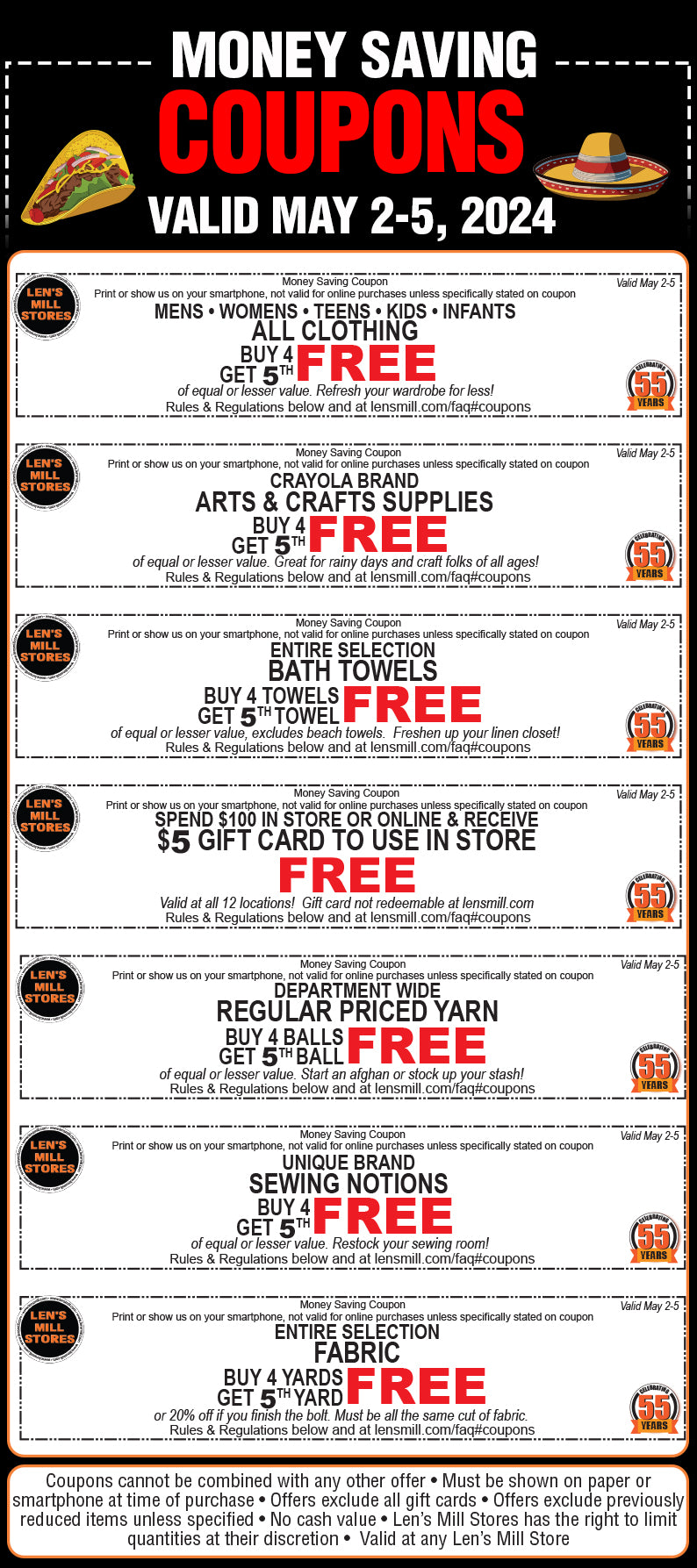Valid May 2-5. Coupons are: All clothing buy 4 get 5th free; Crayola brand arts and crafts supplies buy 4 get 5th free; all bath towels buy 4 get 5th free, excludes beach towels; spend $100 in store or online and receive $5 gift card to use in store free; regular priced yarn buy 4 get 5th free; Unique brand sewing notions buy 4 get 5th free; all fabric buy 4 yards get 5th free or 20% off if you finish the bolt, must all be the same cut of fabric.