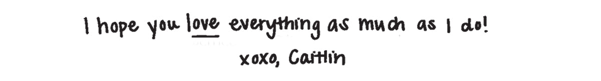 I hope you love everything as much as I do! XoXo, Caitlin