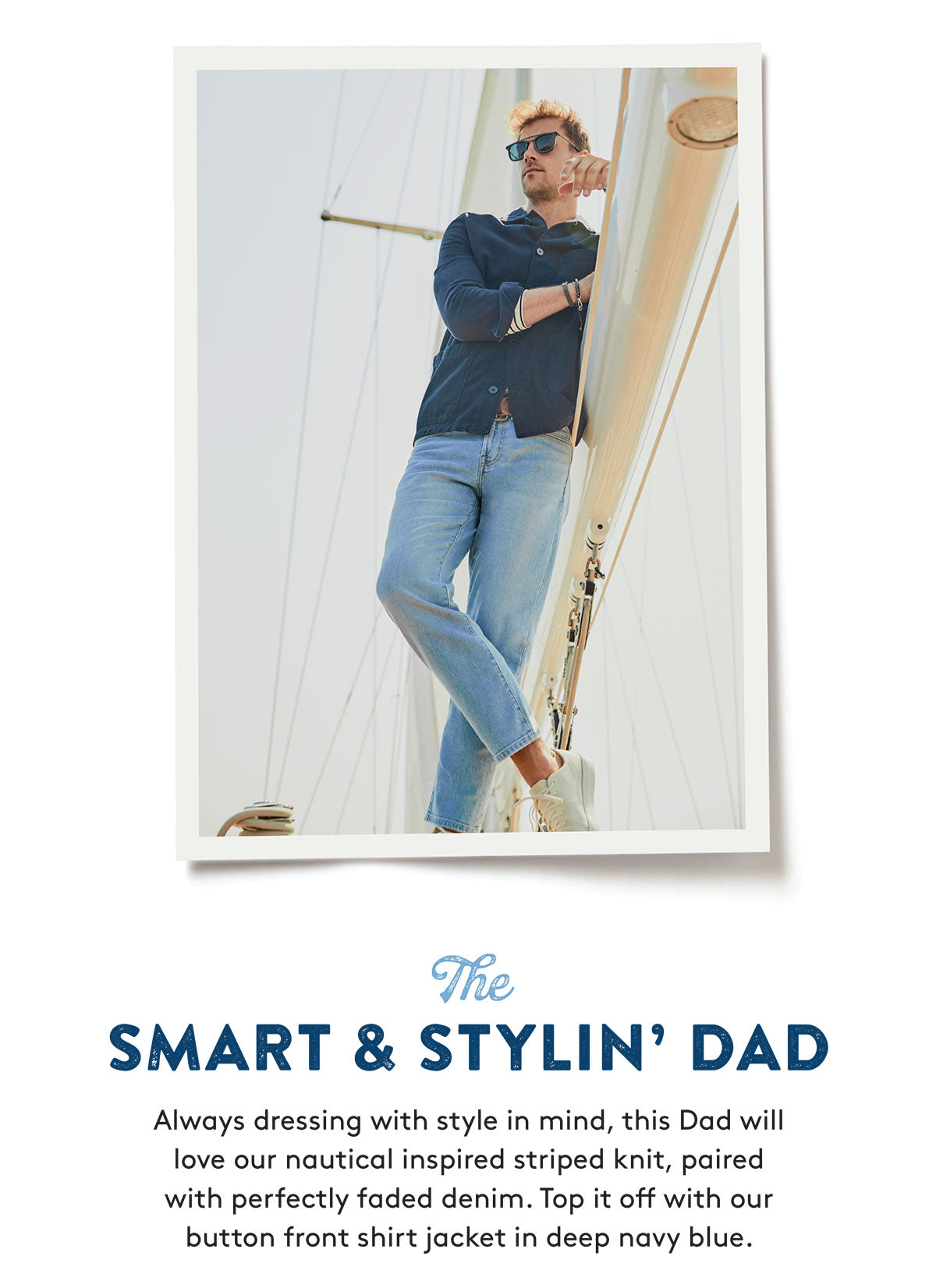 The SMART & STYLIN' DAD Always dressing with style in mind, this Dad will love our nautical inspired striped knit, paired with perfectly faded denim. Top it off with our button front shirt jacket in deep navy blue.