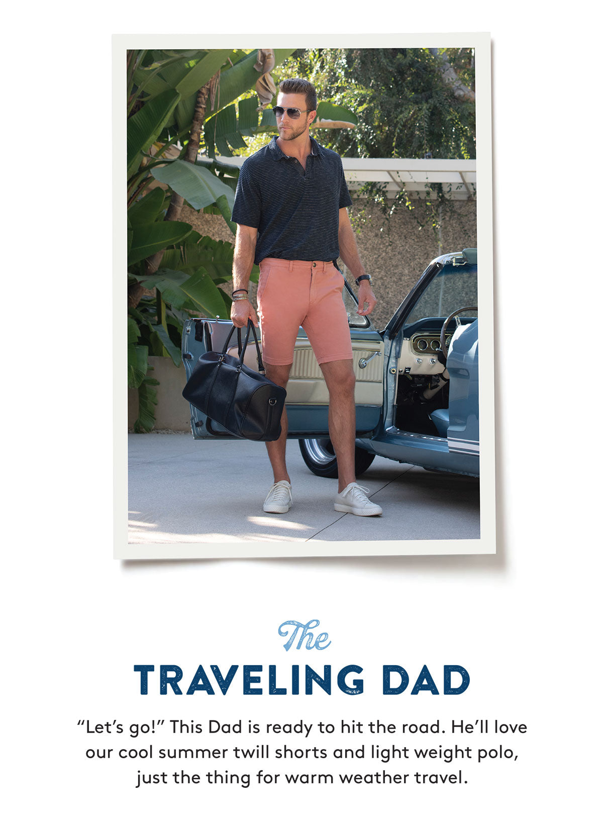 The TRAVELING DAD "Let's go!" This Dad is ready to hit the road. He'll love our cool summer twill shorts and light weight polo, just the thing for warm weather travel.