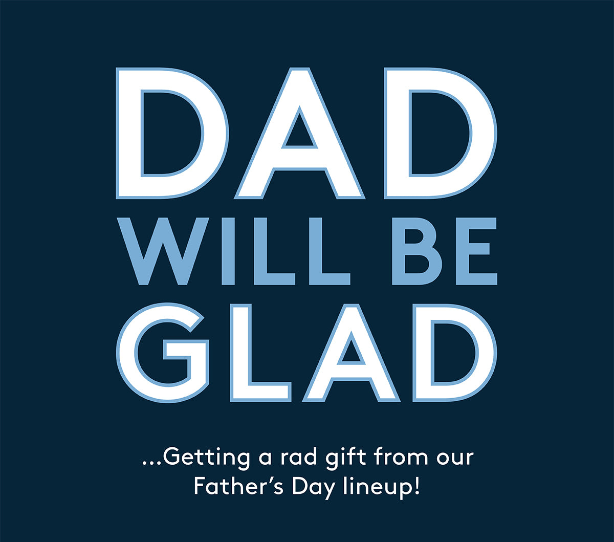 DAD WILL BE GLAD...Getting a rad gift from our Father's Day Lineup!