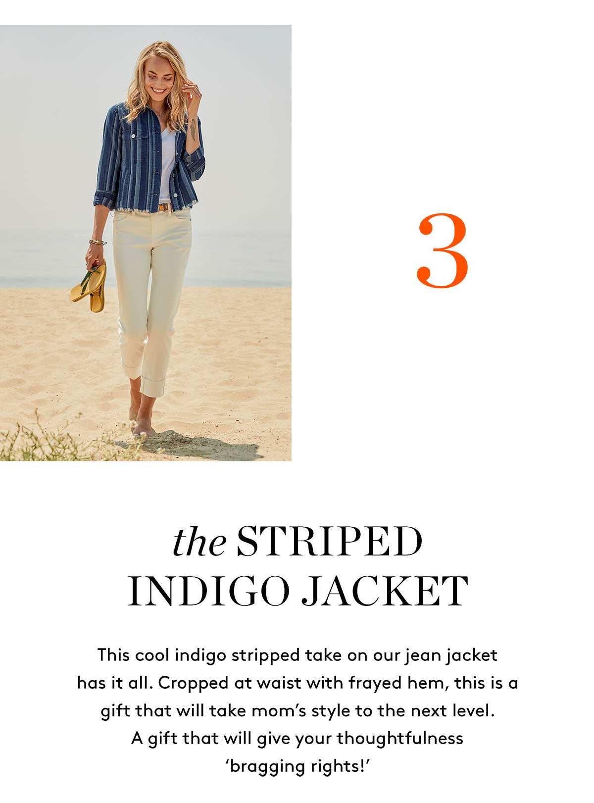 the STRIPED INDIGO JACKET This cool indigo stripped take on our jean jacket has it all. Cropped at waist with frayed hem, this is a gift that will take mom's style to the next level. A gift that will give your thoughtfulness 'bragging rights!'