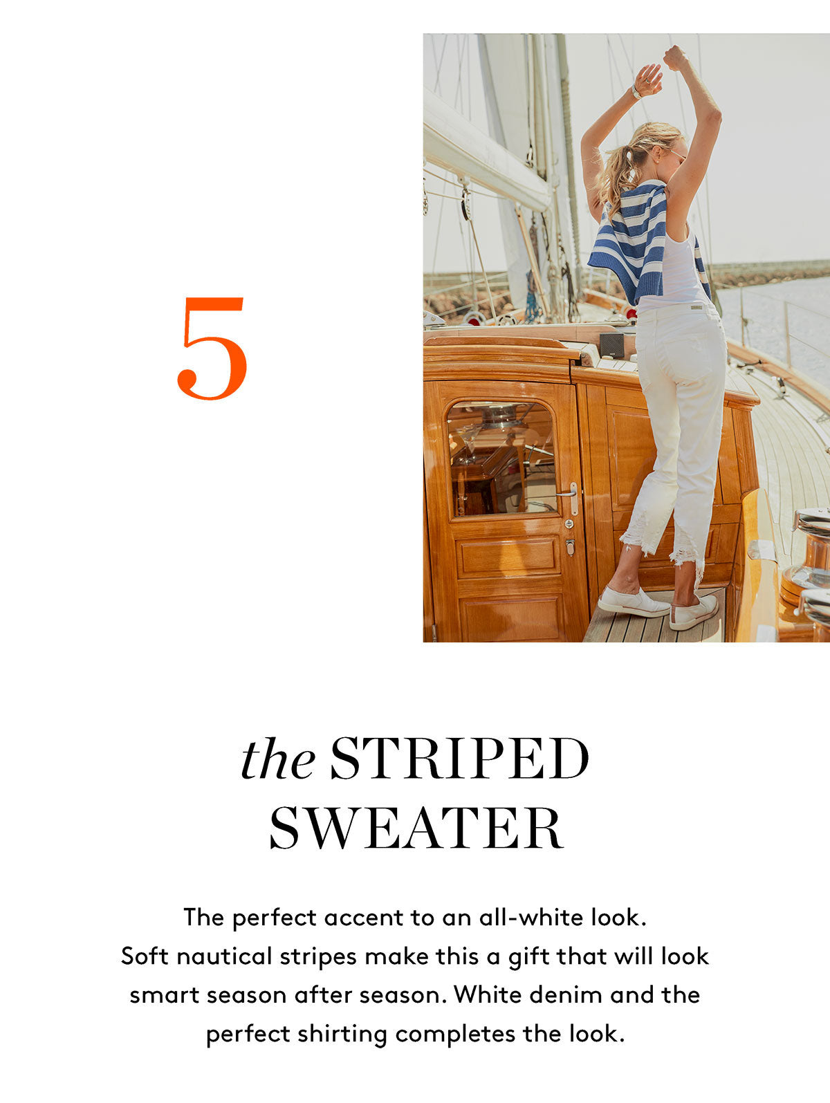 the STRIPED SWEATER The perfect accent to an all-white look. Soft nautical stripes make this a gift that will look smart season after season. White denim and the perfect shirting completes the look.