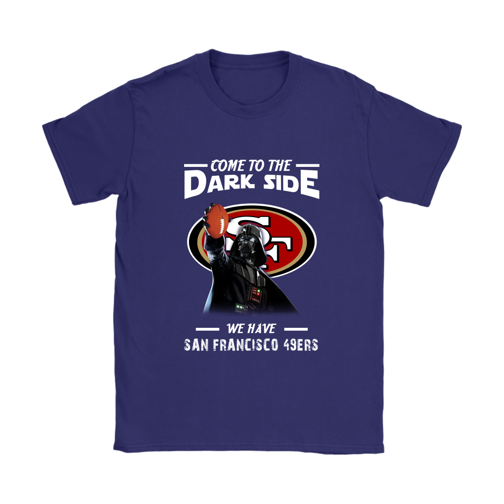 Come To The Dark Side We Have San Francisco 49ers Shirts Women