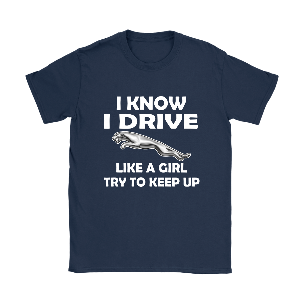 Jaguar – I Know I Drive Like A Girl Try To Keep Up Jaguar Car Shirts Women  – Alottee