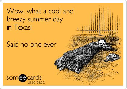 Wow, what a cool and breezy summer day in Texas! Said no one ever.