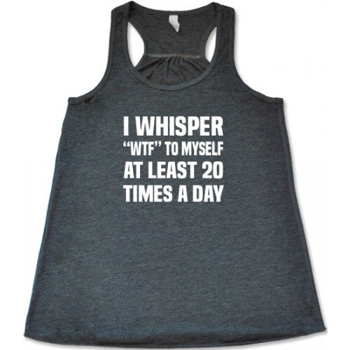 I Whisper WTF To Myself At Least 20 Times A Day Shirt – Constantly ...