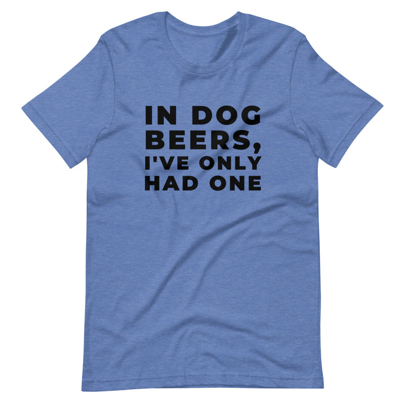 In Dog Beers, I've Only Had One Short-Sleeve Unisex T-Shirt