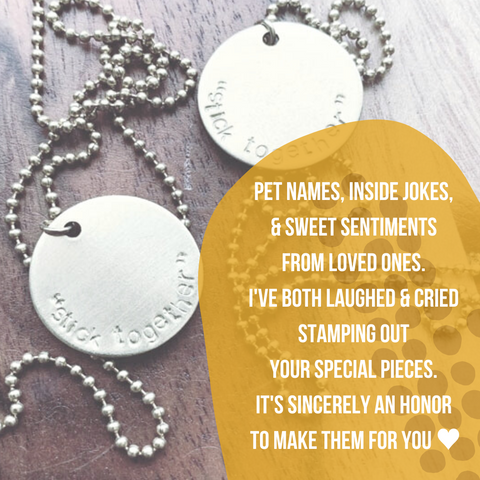 custom stamped necklaces that read "stick together". text reads: Pet names, inside jokes, &amp; sweet sentiments from loved ones. I've both laughed & cried stamping out your special pieces. It's sincerely an honor to make them for you ♥︎