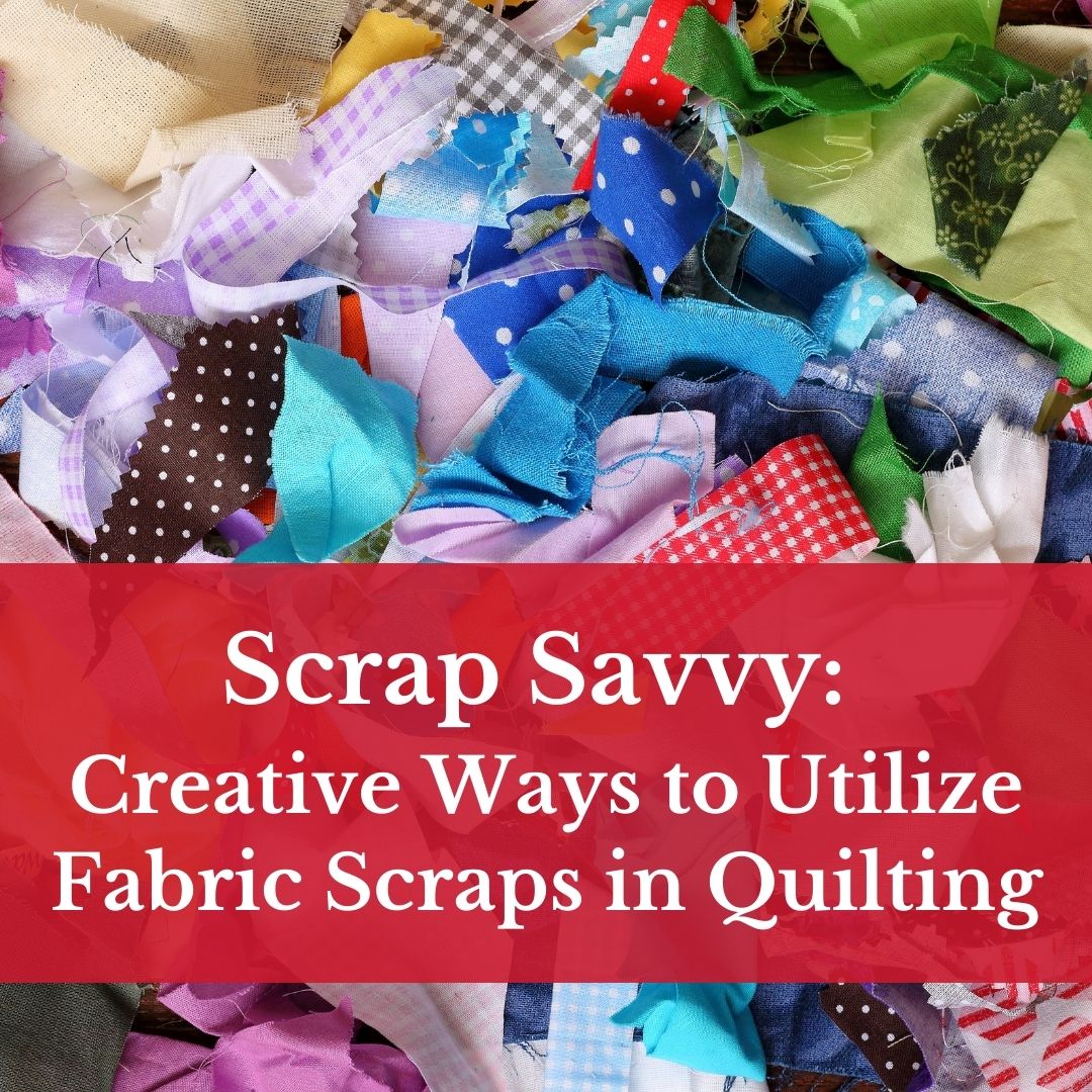 Scrap Savvy: Creative Ways to Utilize Fabric Scraps in Quilting