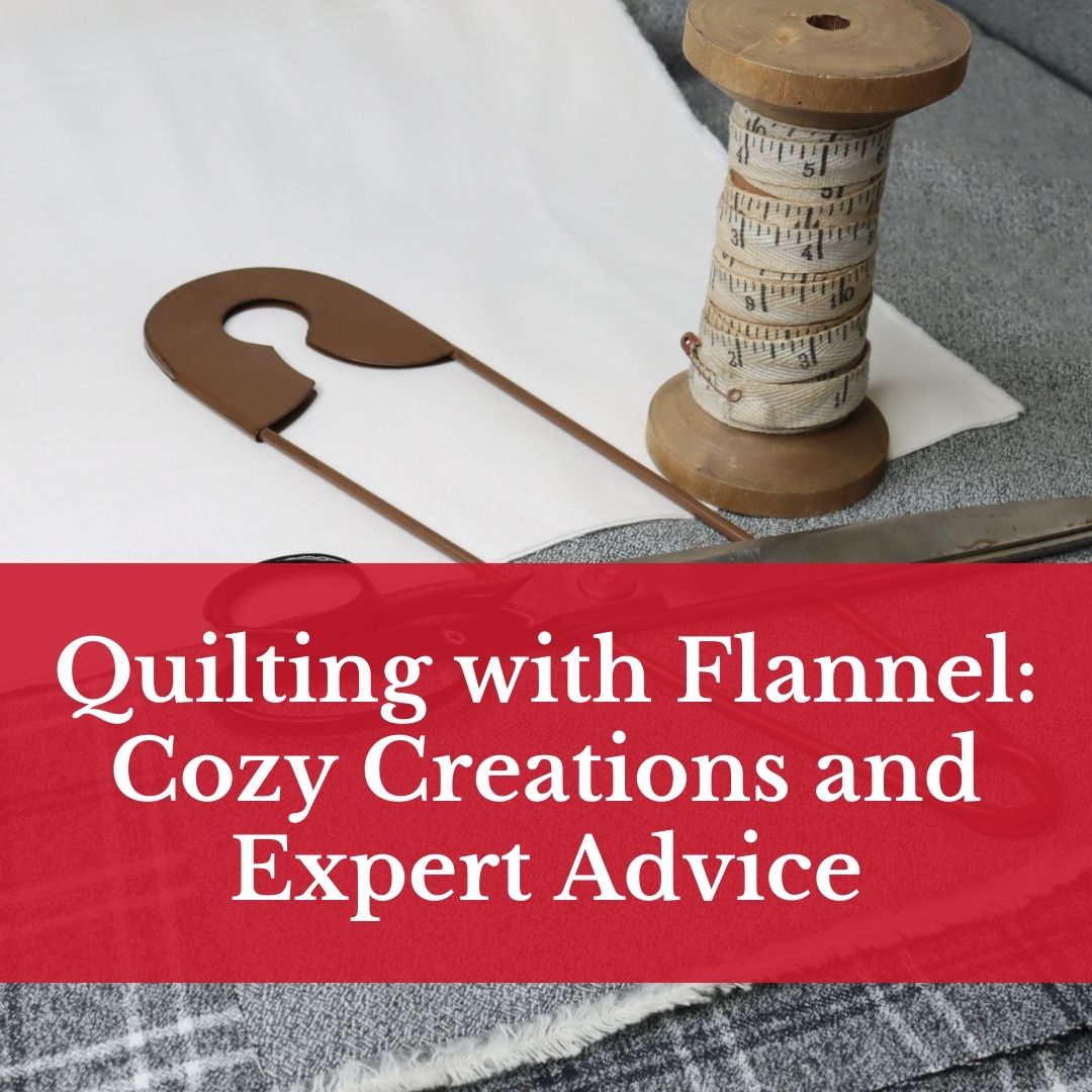 Quilting with Flannel: Cozy Creations and Expert Advice