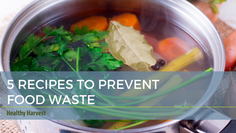 5 Recipes to Prevent Food Waste | Healthy Harvest