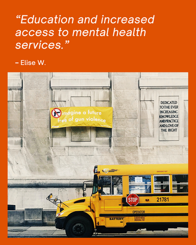 Quote card saying "Education and increased access to mental health services.  – Elise W."