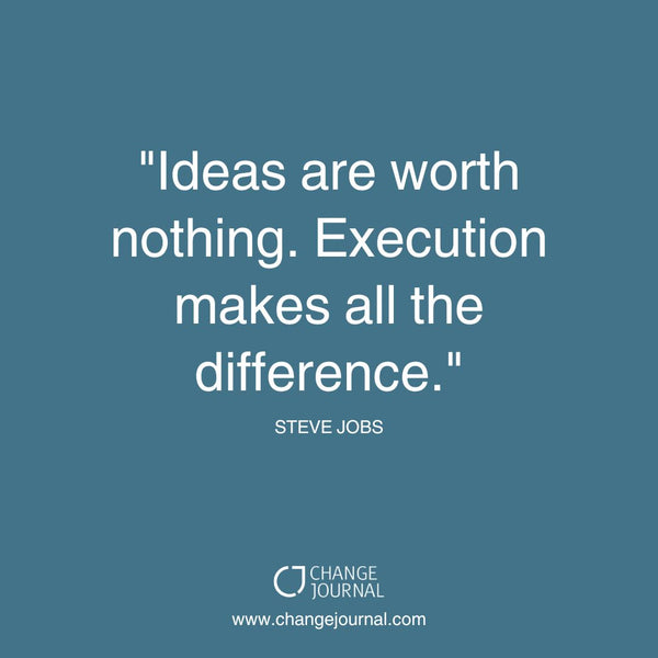 Ideas are worth nothing. Execution makes all the difference. - Steve Jobs