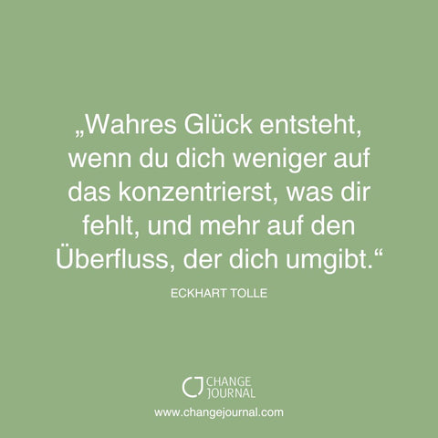 Wahres Glück entsteht, wenn du dich weniger auf das konzentrierst, was dir fehlt, und mehr auf den Überfluss, der dich umgibt. - Eckhart Tolle