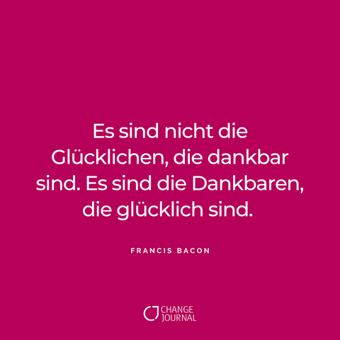 Zitate zum Nachdenken von Francis Bacon: „Nicht die Glücklichen sind dankbar. Es sind die Dankbaren, die glücklich sind.“