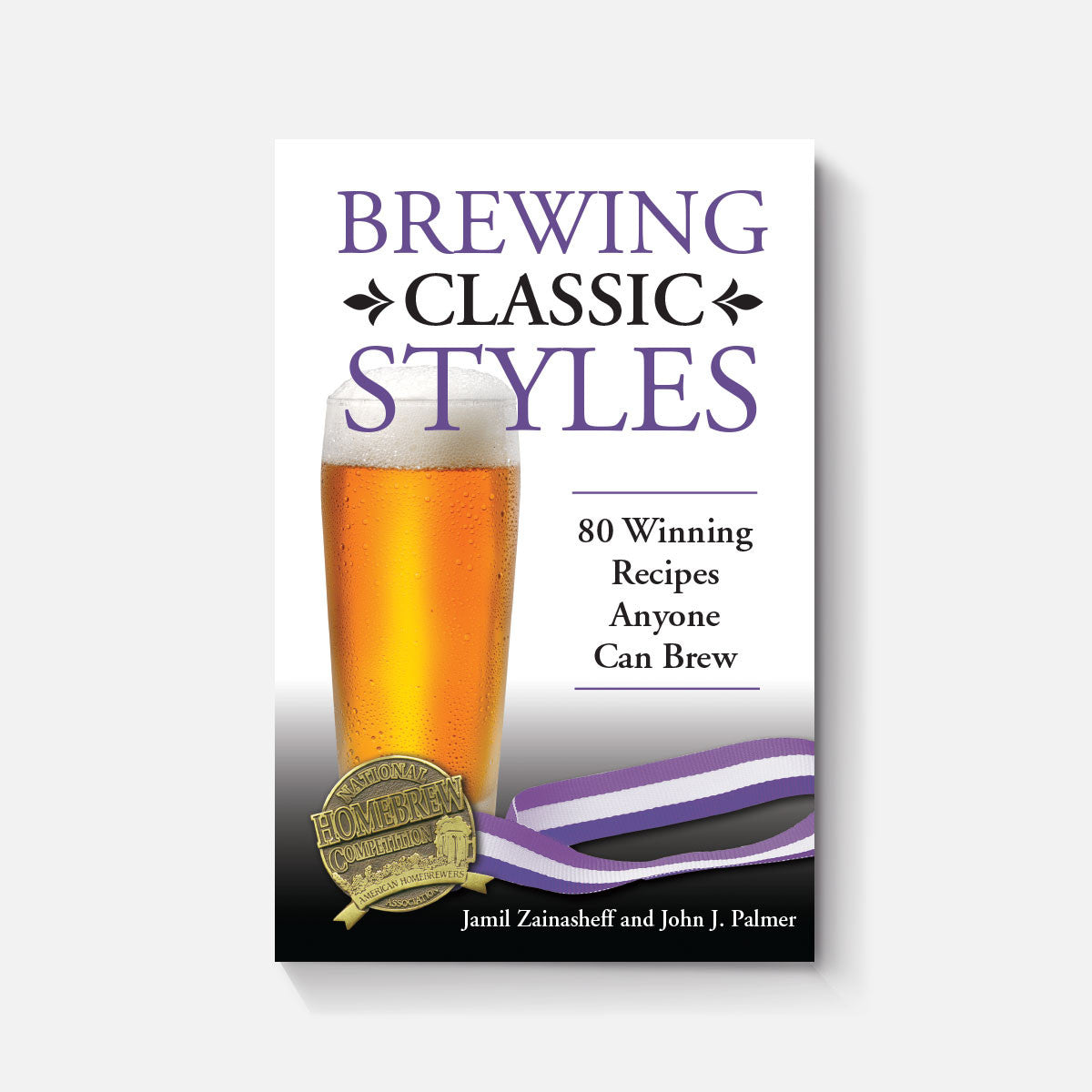 Brewing Classic Styles: 80 Winning Recipes Anyone Can Brew