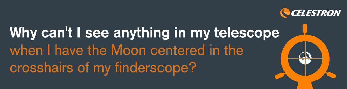 Why can't I see anything in my telescope when I have the Moon centered in the crosshairs of my finderscope?