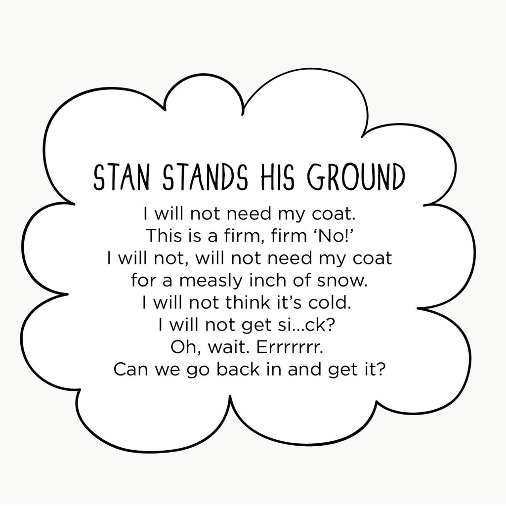 Stan Stands His Ground: I will not need my coat. This is a firm, firm ‘No!’ I will not, will not need my coat for a measly inch of snow. I will not think it’s cold. I will not get si…ck? Oh, wait. Errrrrrr. Can we go back in and get it?