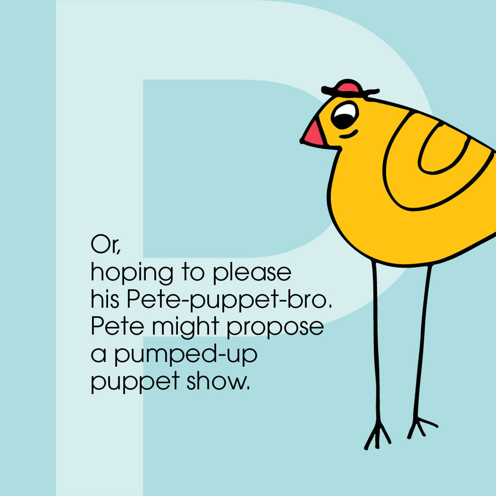 Or, hoping to please his Pete-puppet-bro, Pete might propose a pumped-up puppet show.