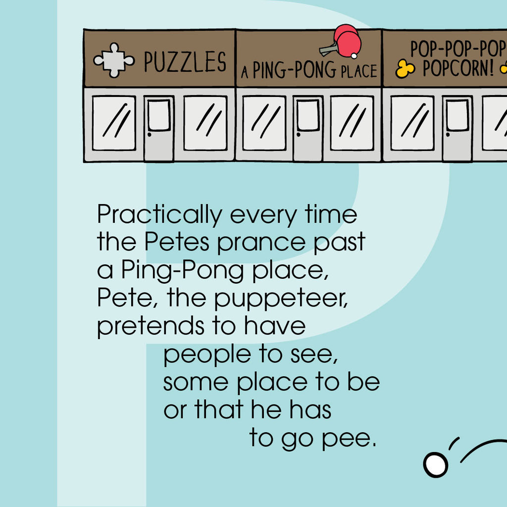 Practically every time the Petes prance past a Ping-Pong place,  Pete, the puppeteer, pretends to have people to see,  some place to be, or that he has to go pee. ZYX Project: Letter P, Pete + Pete by Monica Escobar Allen