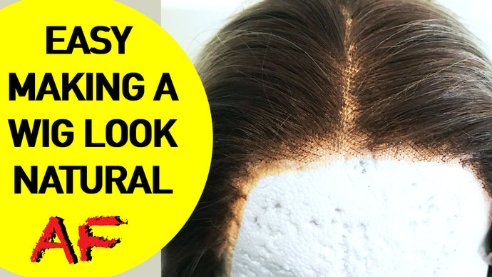 Making Your Wig Look Natural AF