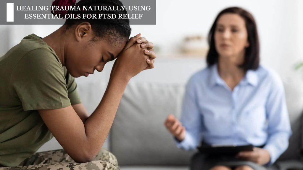 HEALING TRAUMA NATURALLY: USING ESSENTIAL OILS FOR PTSD RELIEF