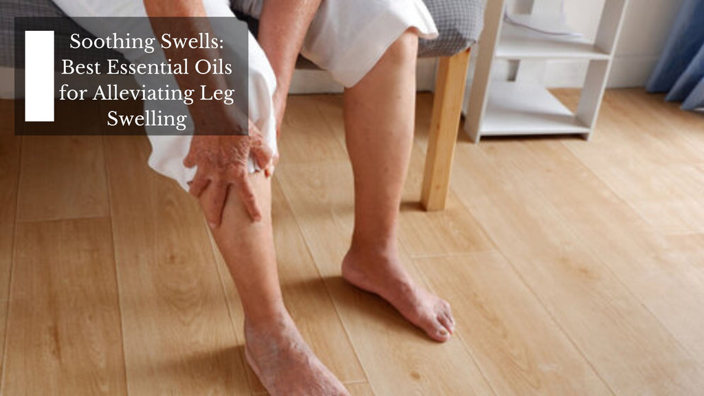 Soothing Swells: Best Essential Oils for Alleviating Leg Swelling
