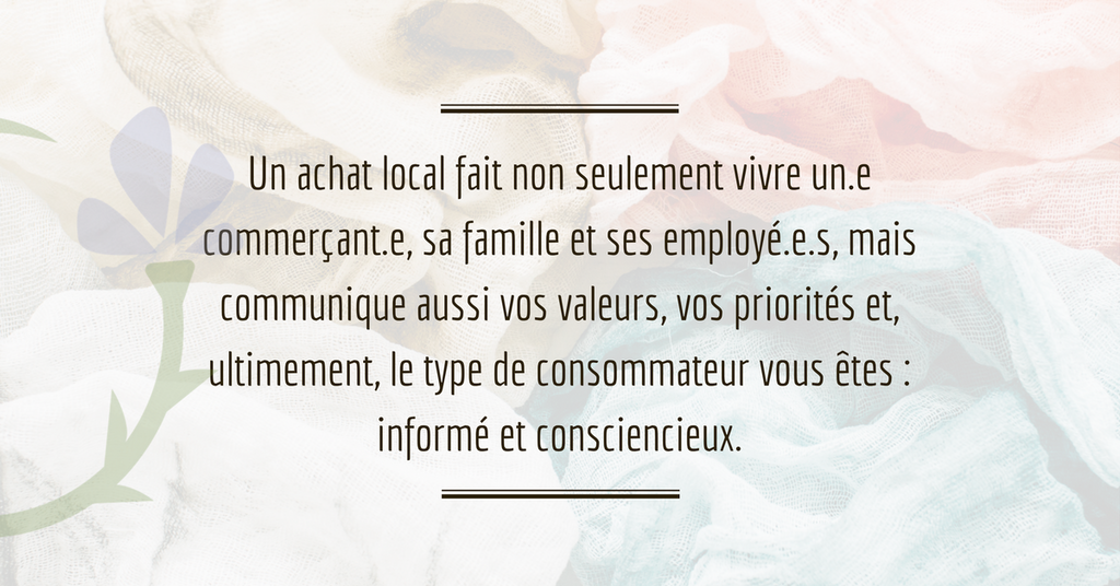 Blogue de la maison: Un achat local fait non seulement vivre un commerçant, sa famille et ses employés, mais communique aussi vos valeurs, vos priorités et ultimement le type de consommateur vous êtes : informé et consciencieux. 