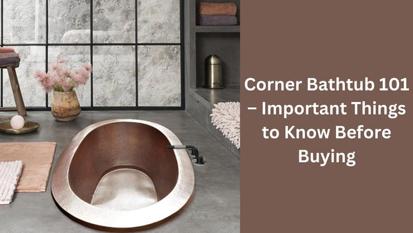 Corner Bathtub 101 – Important Things to Know Before Buying