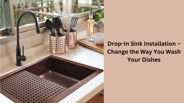 Drop-In Sink Installation – Change the Way You Wash Your Dishes