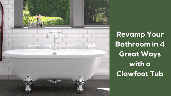 Revamp Your Bathroom in 4 Great Ways with a Clawfoot Tub