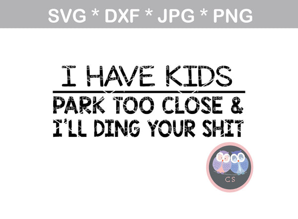Download I have kids, park too close and I'll ding your $hit, Funny ...