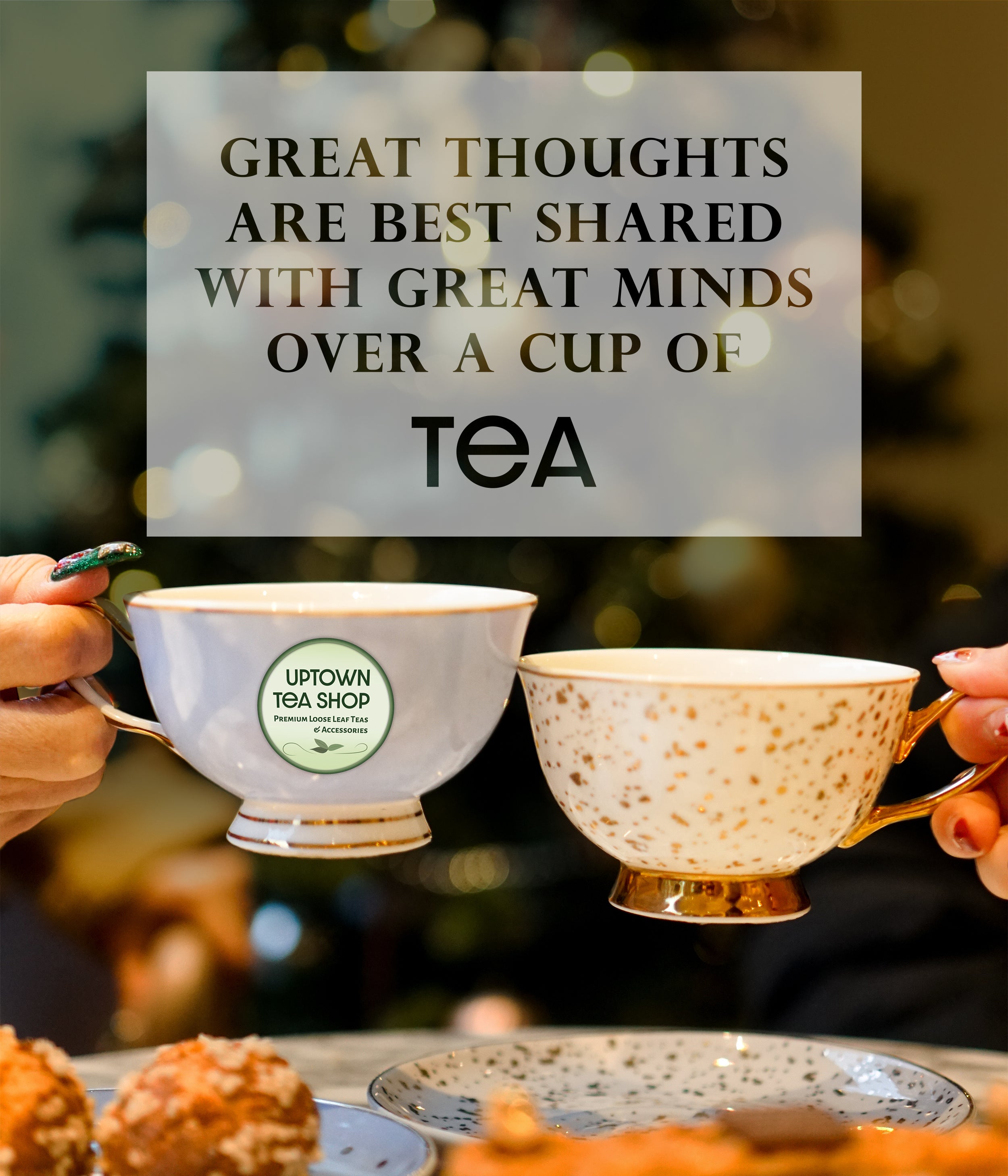 Uptown Tea Shop - Great Thoughts Are Best Shared With Great Minds Over a Cup of Tea