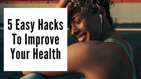 5 Easy Hacks To Improve Your Health