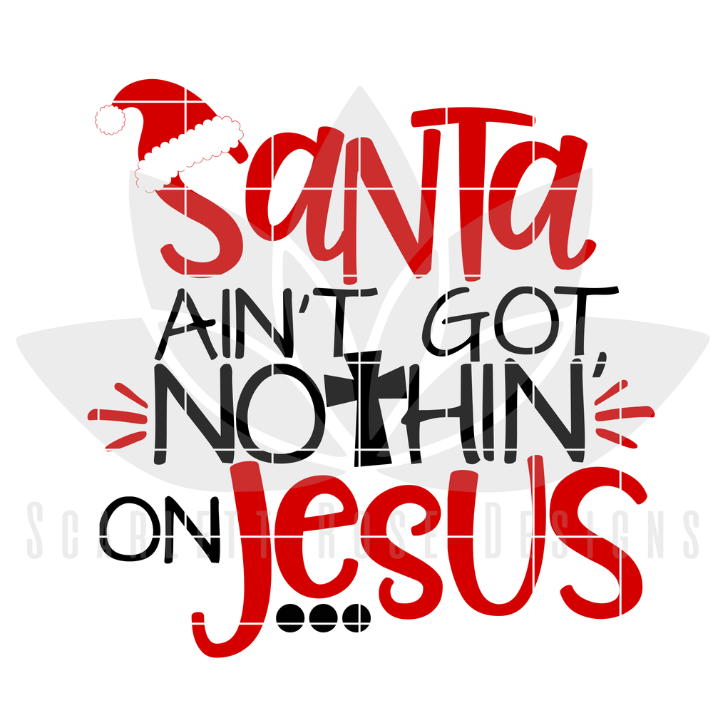 Christmas Svg Dxf Santa Ain T Got Nothin On Jesus Cut File Scarlett Rose Designs