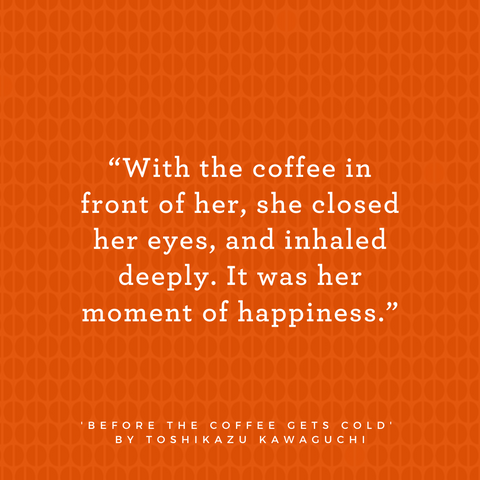 Quote from Before the Coffee Gets Cold by Toshikazu Kawaguchi says With the coffee in front of her, she closed her eyes and inhaled deeply. It was her moment of happiness