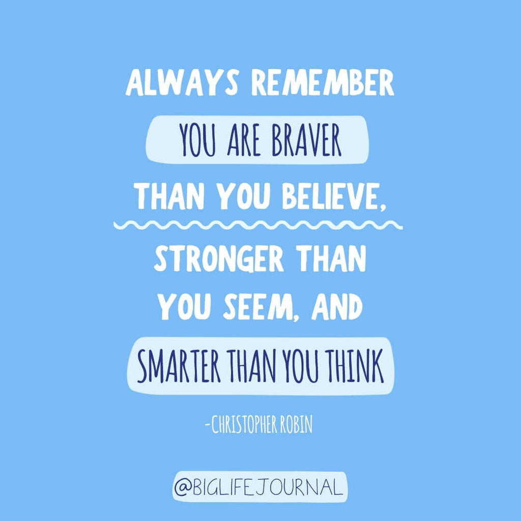 Always remember you are braver than you believe, stronger than you seem, and smarter than you think.