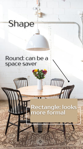 Shape: Round tables can be a space saver, while rectangle tables can tend to look more formal 