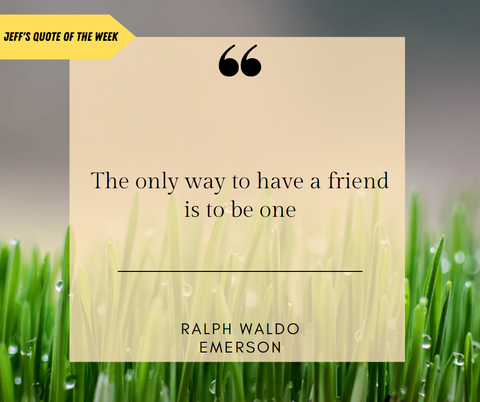 Background of dewy grass and darker sky; Transparent yellow square sit on top with a quote from Ralph Waldo Emerson that says "The only way to have a friend is to be one"; Large quotation marks at top of square; Bright yellow arrow coming out of the left side of the screen pointing to the square with black text that says "Jeff's Quote of the Week"