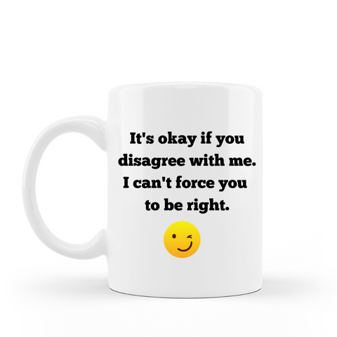 it's ok if you disagree with me, I can't force you to be right - mug
