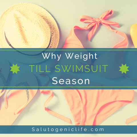 why weight till swimsuit season?