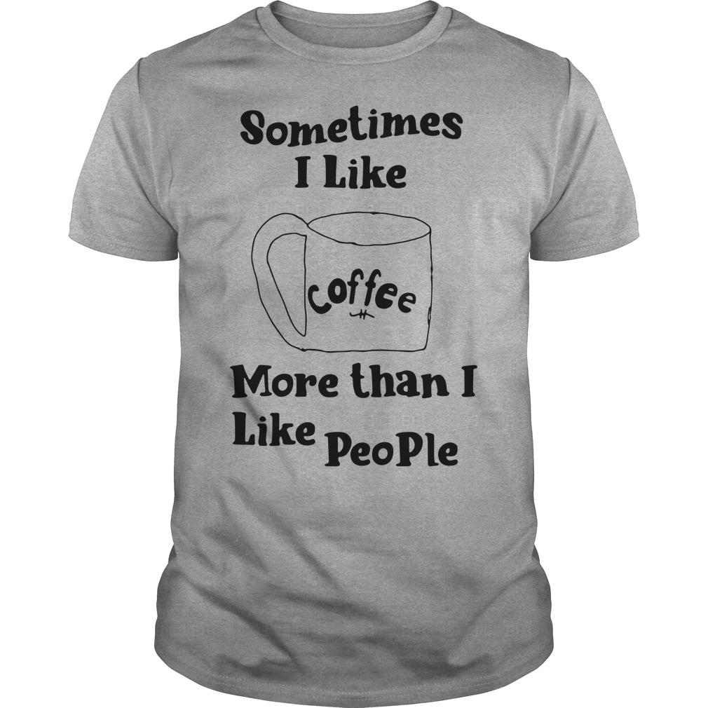 Sometimes I Like Coffee Like People Shirt