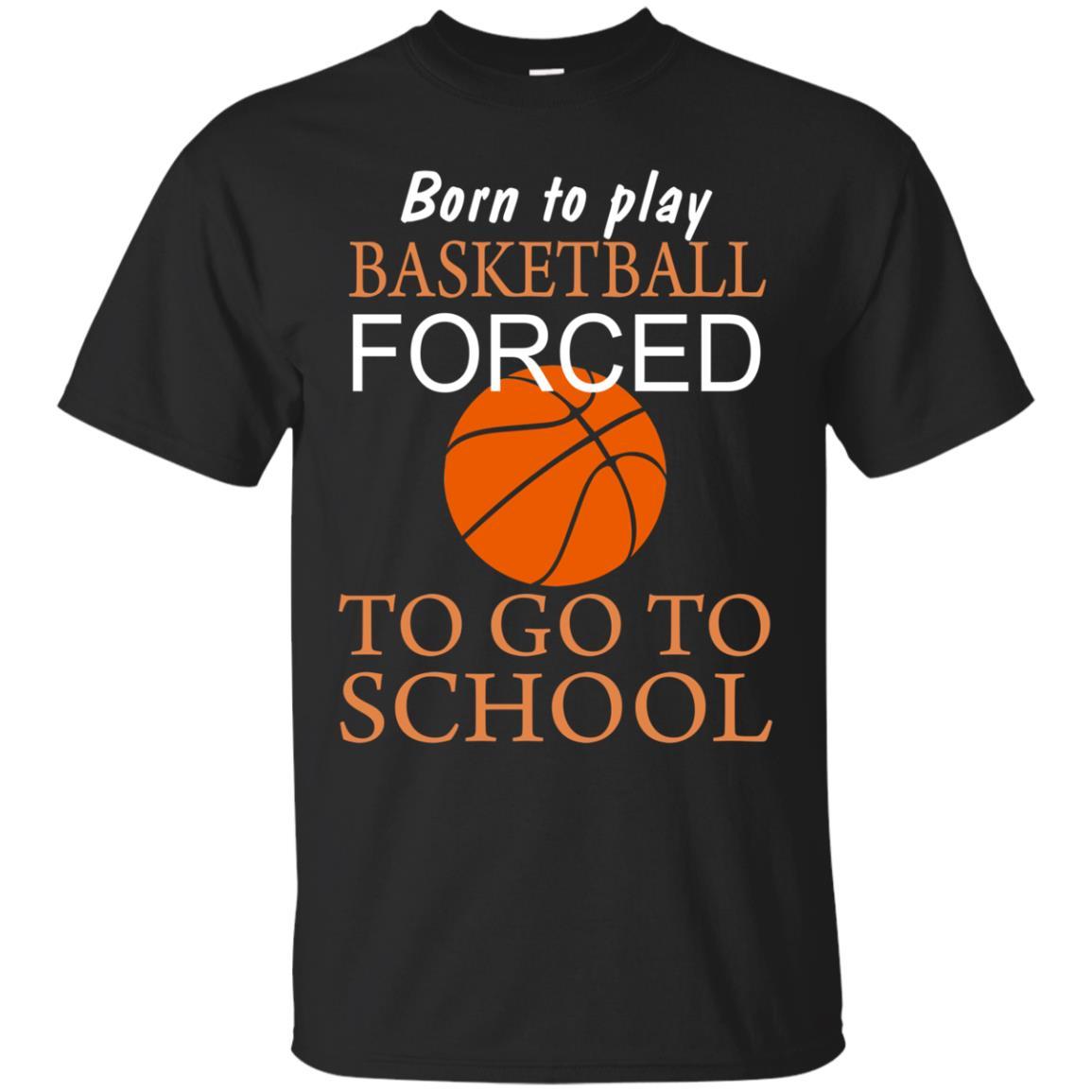 Born To Play Basketball Forced To Go To School Shirt