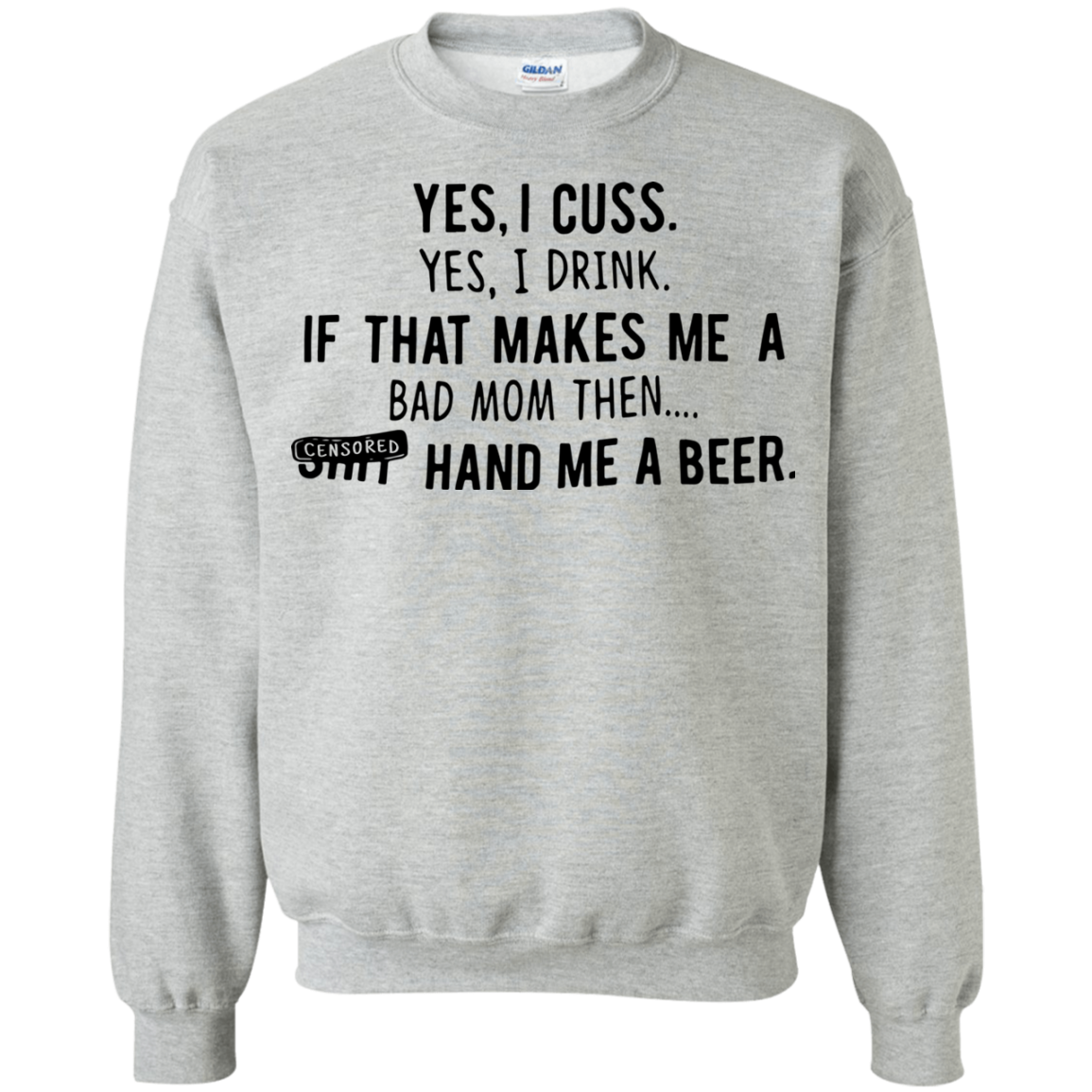 Yes, I Cuss Yes I Drink If That Makes Me A Bad Mom Then Shi..t Hand Me A Beer Shirt Sweats