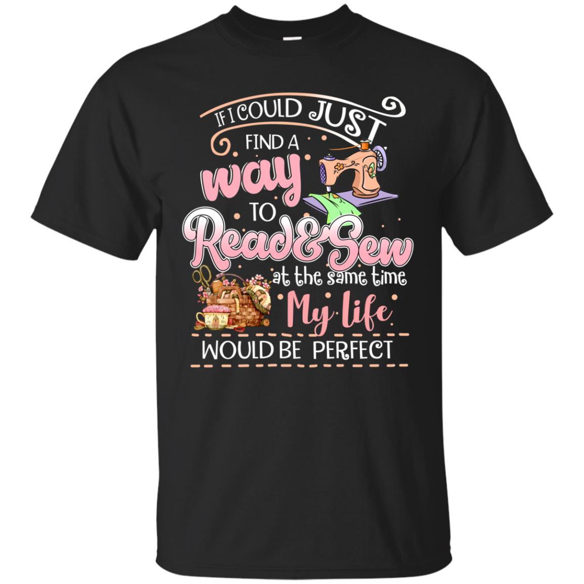 If I Could Just Find A Way To Read And Sew At The Same Time My Life Shirt