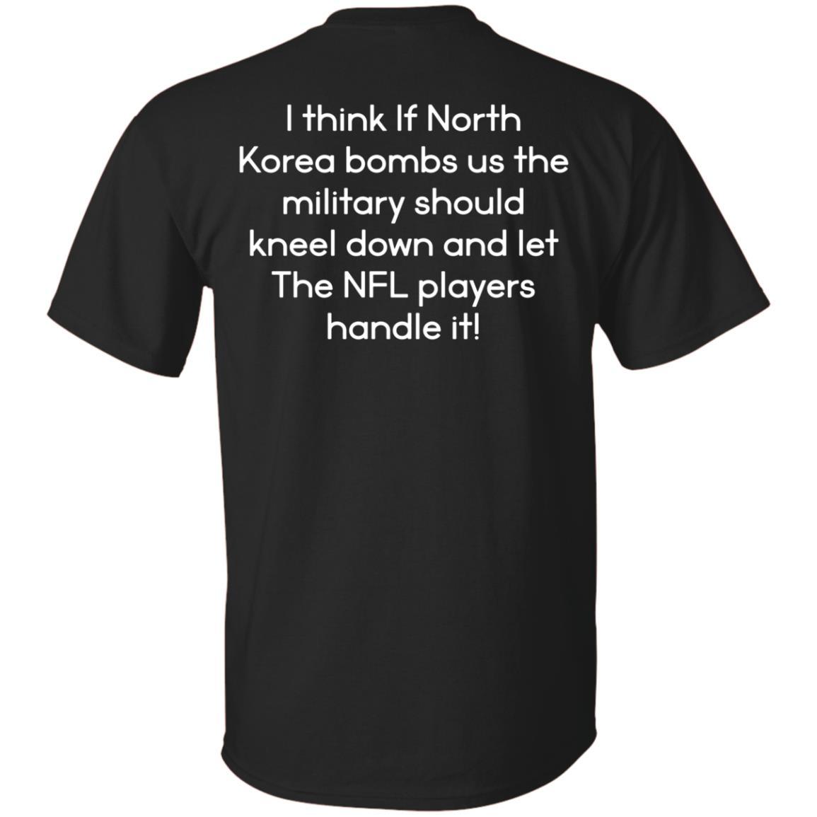 Think F North Korea Bombs Us The Military Should Kneel Down And Let The Nfl Players Handle T Shirt