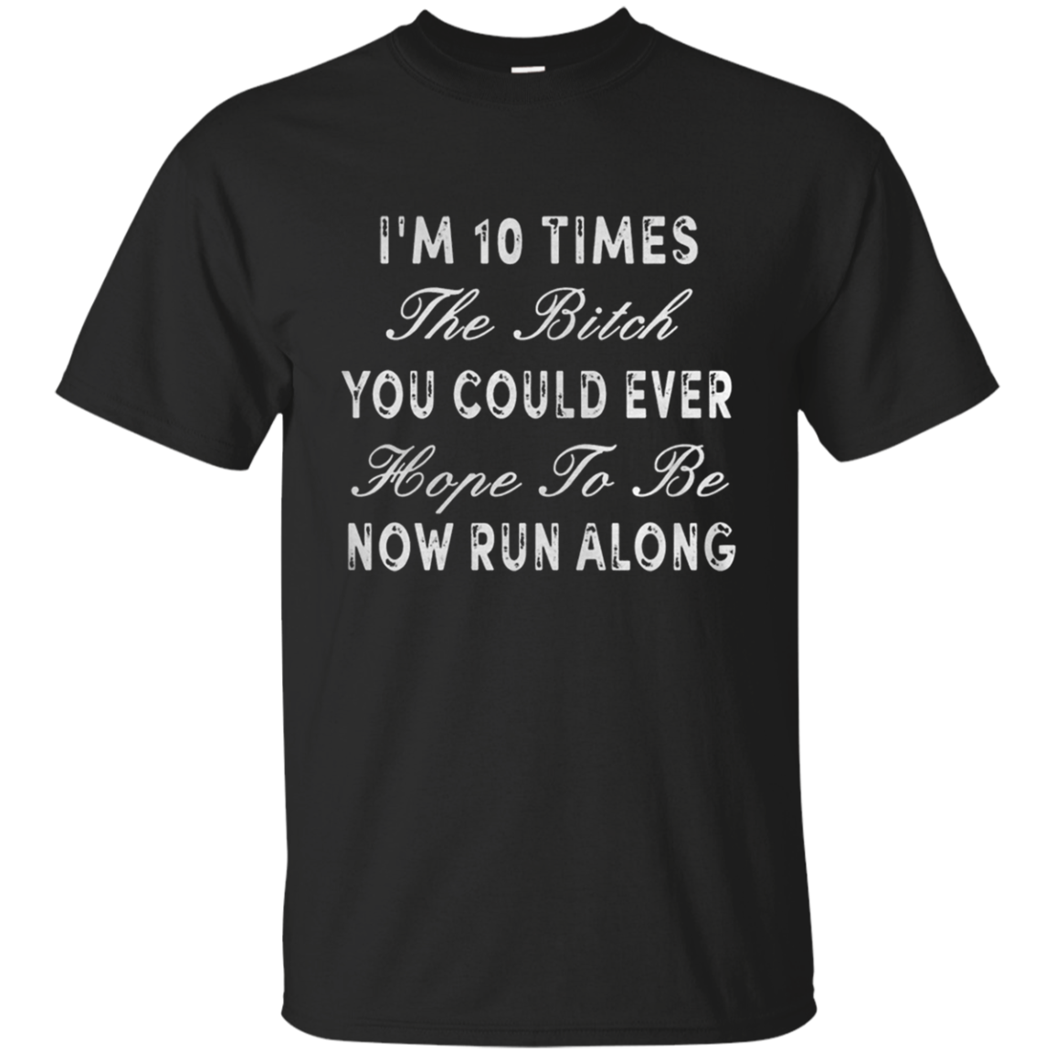Iâ™m 10 Times The Bitch You Could Ever Hope To Be Now Run Along Shirt